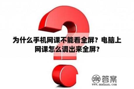 为什么手机网课不能看全屏？电脑上网课怎么调出来全屏？