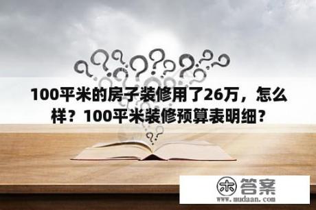 100平米的房子装修用了26万，怎么样？100平米装修预算表明细？