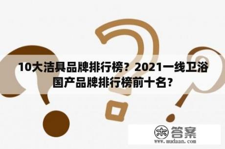 10大洁具品牌排行榜？2021一线卫浴国产品牌排行榜前十名？