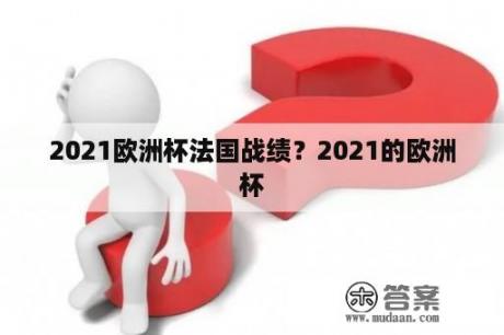 2021欧洲杯法国战绩？2021的欧洲杯