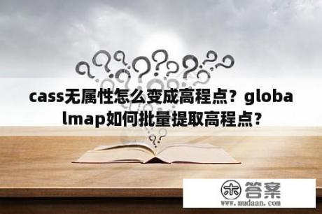 cass无属性怎么变成高程点？globalmap如何批量提取高程点？