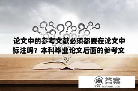 论文中的参考文献必须都要在论文中标注吗？本科毕业论文后面的参考文献是不是可以乱写，会查吗？