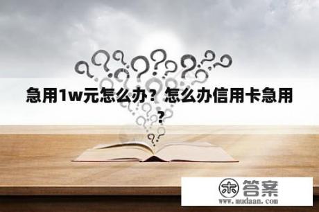 急用1w元怎么办？怎么办信用卡急用？