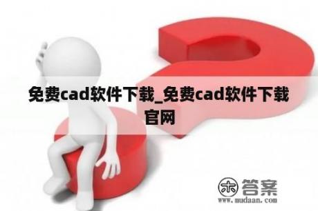 免费cad软件下载_免费cad软件下载官网