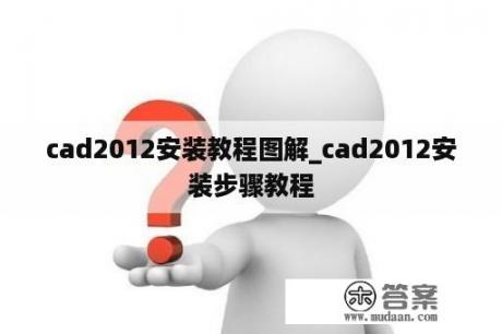 cad2012安装教程图解_cad2012安装步骤教程