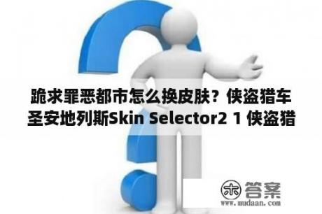 跪求罪恶都市怎么换皮肤？侠盗猎车圣安地列斯Skin Selector2 1 侠盗猎车 圣安地列斯