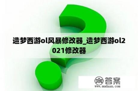 造梦西游ol风暴修改器_造梦西游ol2021修改器