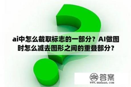 ai中怎么截取标志的一部分？AI做图时怎么减去图形之间的重叠部分？