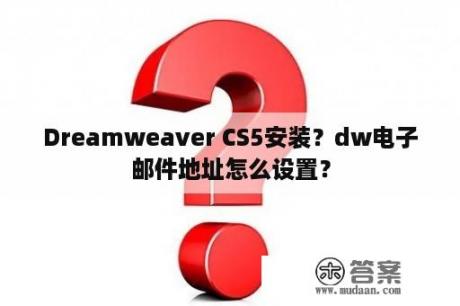 Dreamweaver CS5安装？dw电子邮件地址怎么设置？