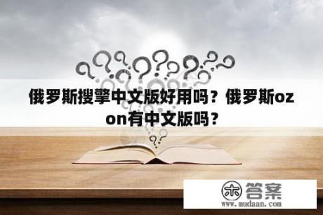 俄罗斯搜擎中文版好用吗？俄罗斯ozon有中文版吗？