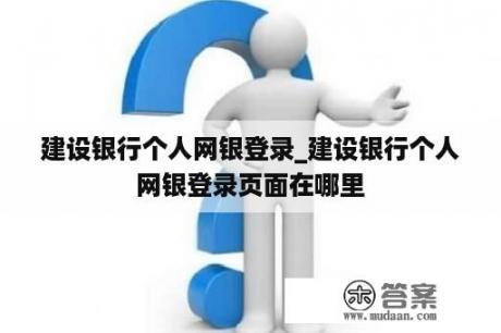 建设银行个人网银登录_建设银行个人网银登录页面在哪里