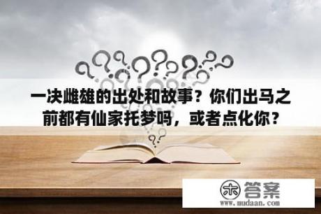 一决雌雄的出处和故事？你们出马之前都有仙家托梦吗，或者点化你？