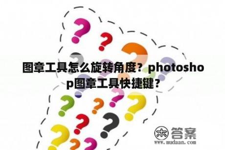 图章工具怎么旋转角度？photoshop图章工具快捷键？