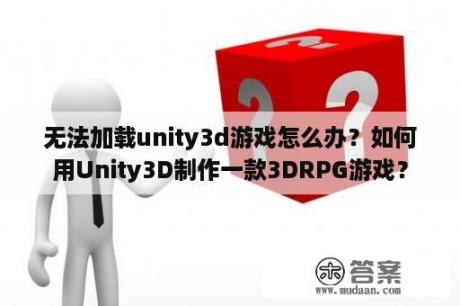 无法加载unity3d游戏怎么办？如何用Unity3D制作一款3DRPG游戏？