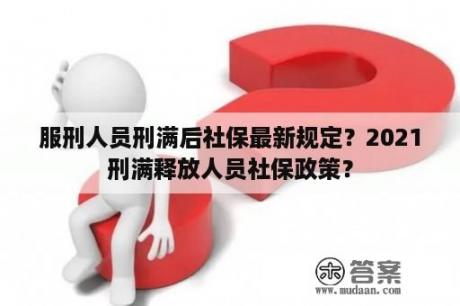 服刑人员刑满后社保最新规定？2021刑满释放人员社保政策？