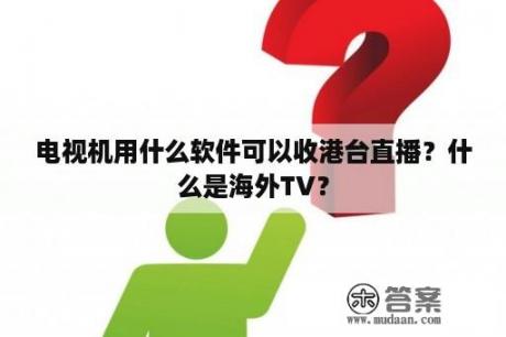 电视机用什么软件可以收港台直播？什么是海外TV？