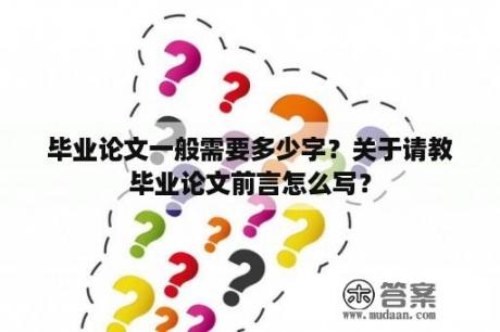 毕业论文一般需要多少字？关于请教毕业论文前言怎么写？