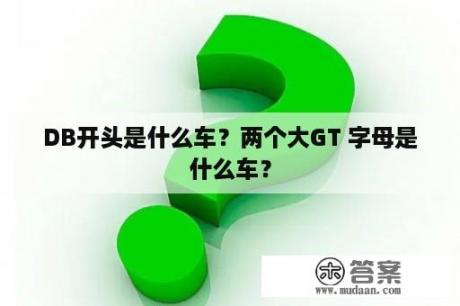 DB开头是什么车？两个大GT 字母是什么车？