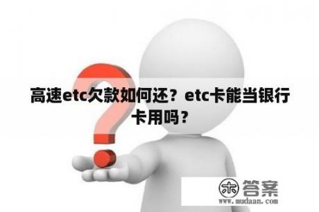 高速etc欠款如何还？etc卡能当银行卡用吗？