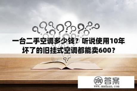 一台二手空调多少钱？听说使用10年坏了的旧挂式空调都能卖600？