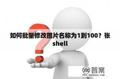 如何批量修改图片名称为1到100？张shell