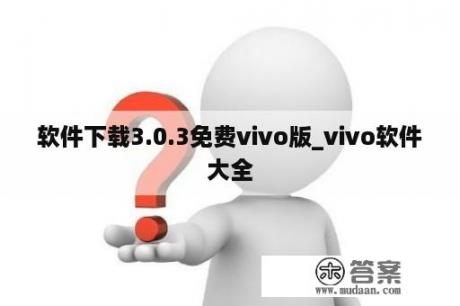 软件下载3.0.3免费vivo版_vivo软件大全