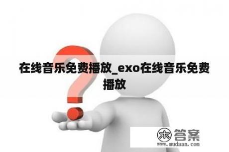 在线音乐免费播放_exo在线音乐免费播放