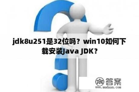 jdk8u251是32位吗？win10如何下载安装Java JDK？