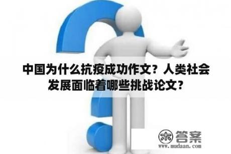 中国为什么抗疫成功作文？人类社会发展面临着哪些挑战论文？