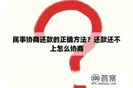 民事协商还款的正确方法？还款还不上怎么协商