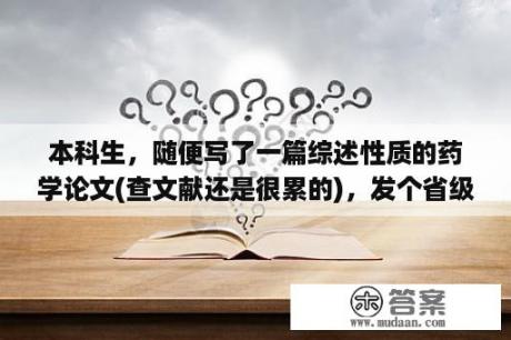 本科生，随便写了一篇综述性质的药学论文(查文献还是很累的)，发个省级期刊就很好了吧？药学专业毕业论文范文大全