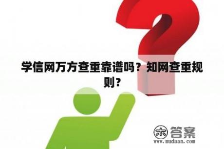 学信网万方查重靠谱吗？知网查重规则？