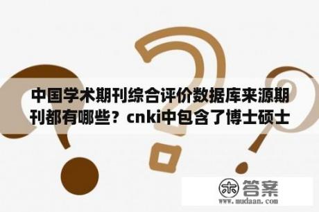 中国学术期刊综合评价数据库来源期刊都有哪些？cnki中包含了博士硕士论文库吗？