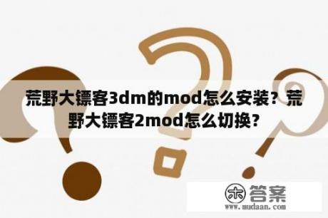 荒野大镖客3dm的mod怎么安装？荒野大镖客2mod怎么切换？