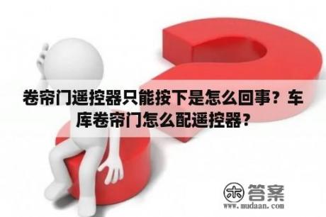 卷帘门遥控器只能按下是怎么回事？车库卷帘门怎么配遥控器？