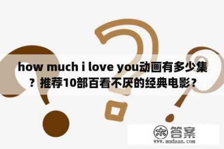 how much i love you动画有多少集？推荐10部百看不厌的经典电影？