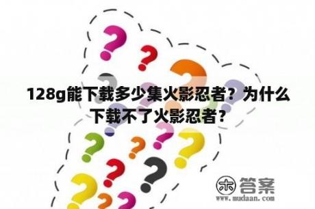 128g能下载多少集火影忍者？为什么下载不了火影忍者？