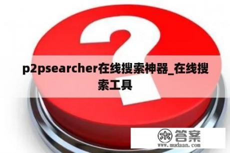 p2psearcher在线搜索神器_在线搜索工具