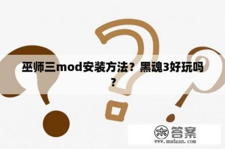 巫师三mod安装方法？黑魂3好玩吗？