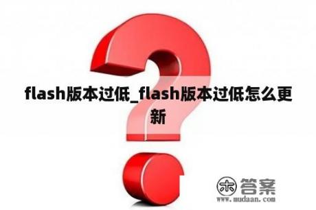 flash版本过低_flash版本过低怎么更新