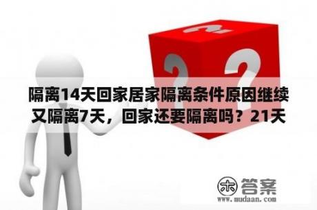 隔离14天回家居家隔离条件原因继续又隔离7天，回家还要隔离吗？21天减肥法食谱