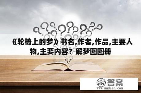 《轮椅上的梦》书名,作者,作品,主要人物,主要内容？解梦图图册