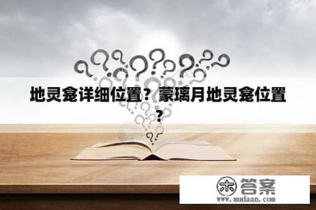 地灵龛详细位置?蒙璃月地灵龛位置? 地灵龛详细位置?蒙璃月地灵龛位置?