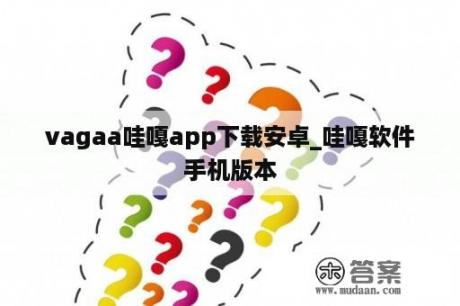 vagaa哇嘎app下载安卓_哇嘎软件手机版本