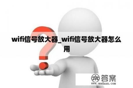 wifi信号放大器_wifi信号放大器怎么用