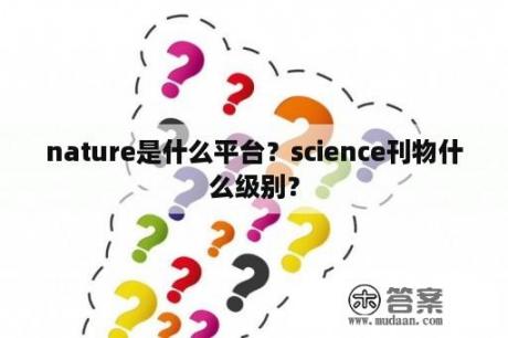 nature是什么平台？science刊物什么级别？