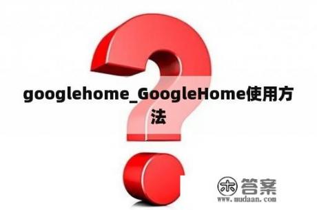 googlehome_GoogleHome使用方法