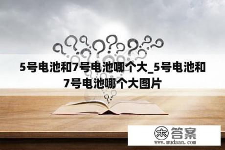 5号电池和7号电池哪个大_5号电池和7号电池哪个大图片