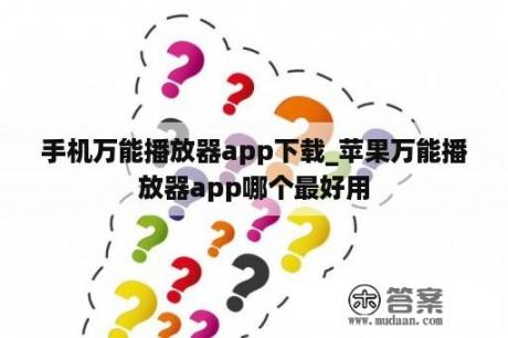 手机万能播放器app下载_苹果万能播放器app哪个最好用