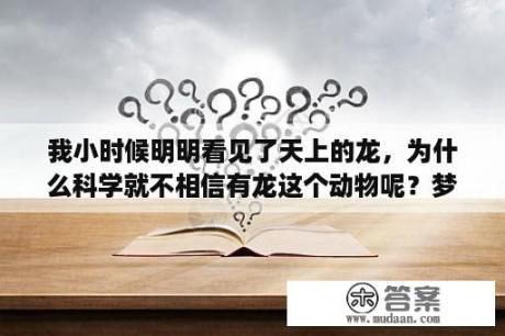 我小时候明明看见了天上的龙，为什么科学就不相信有龙这个动物呢？梦见龙特别真实